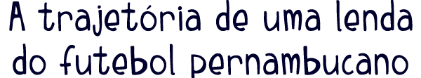 A trajet ria de uma lenda do futebol pernambucano