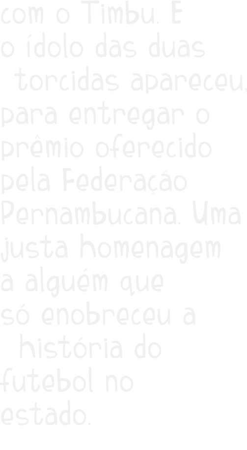 com o Timbu  E o  dolo das duas  torcidas apareceu  para entregar o pr mio  oferecido pela Federa  o Pernambucana  Um   
